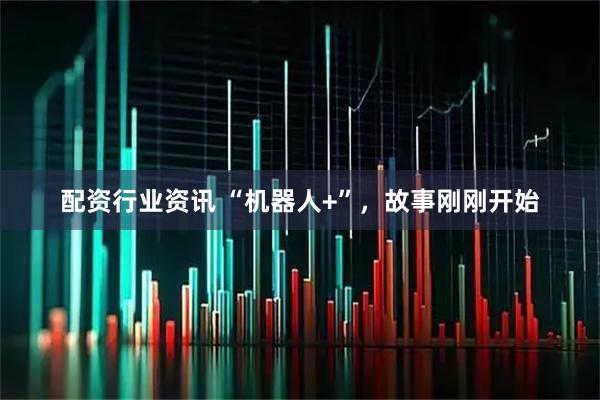 配资行业资讯 “机器人+”，故事刚刚开始