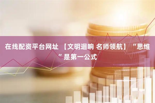 在线配资平台网址 【文明迴响 名师领航】 “思维”是第一公式