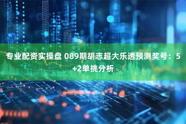 专业配资实操盘 089期胡志超大乐透预测奖号：5+2单挑分析