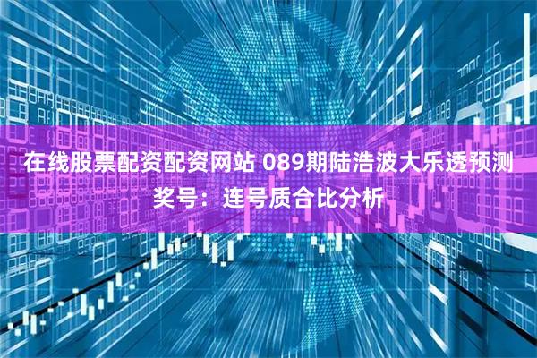 在线股票配资配资网站 089期陆浩波大乐透预测奖号：连号质合比分析