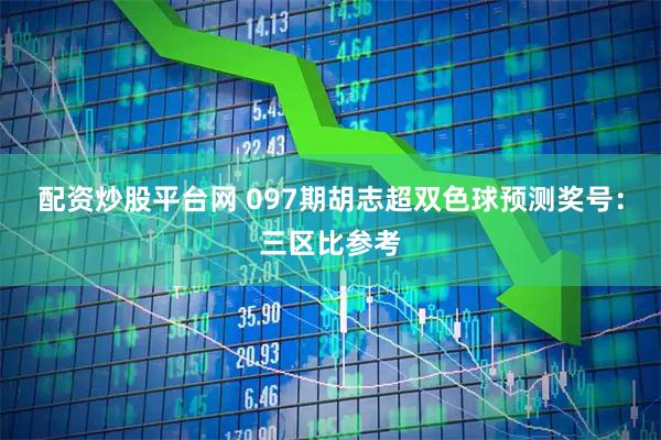 配资炒股平台网 097期胡志超双色球预测奖号：三区比参考