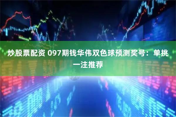 炒股票配资 097期钱华伟双色球预测奖号：单挑一注推荐