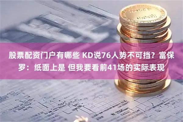 股票配资门户有哪些 KD说76人势不可挡？富保罗：纸面上是 但我要看前41场的实际表现